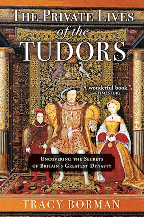 The Private Lives of the Tudors: Uncovering the Secrets of Britain's Greatest Dynasty