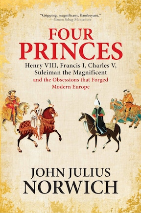 Four Princes: Henry VIII, Francis I, Charles V, Suleiman the Magnificent and the Obsessions that Forged Modern Europe