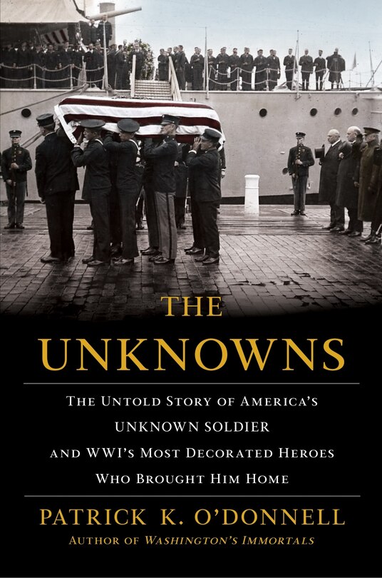 The Unknowns: The Untold Story Of America's Unknown Soldier And Wwi's Most Decorated Heroes Who Brought Him Home