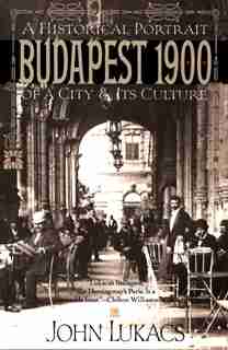 Budapest 1900: A Historical Portrait of a City and Its Culture by John Lukacs