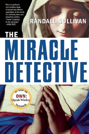 The Miracle Detective: An Investigative Reporter Sets Out to Examine How the Catholic Church Investigates Holy Visions and