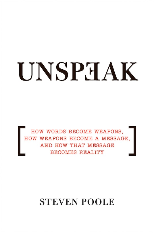 Unspeak: How Words Become Weapons, How Weapons Become A Message, And How That Message Becomes Reality