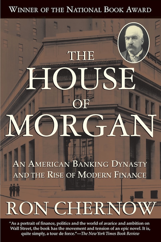 The House Of Morgan: An American Banking Dynasty And The Rise Of Modern Finance