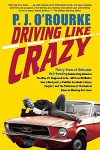 Driving Like Crazy: Thirty Years of Vehicular Hell-bending, Celebrating America the Way It's Supposed To Be - With an Oil Well in Every Backyard, a Cadillac Escalade in Every Carport, and the Chairman of the Federal Reserve Mowing Our Lawn