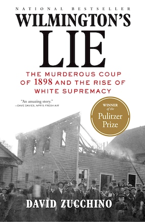 Wilmington's Lie (winner Of The 2021 Pulitzer Prize): The Murderous Coup Of 1898 And The Rise Of White Supremacy