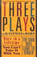 Three Plays by Kaufman and Hart: Once in a Lifetime, You Can't Take It with You and The Man Who Came to Dinner