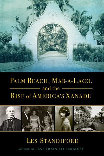 Front cover_Palm Beach, Mar-a-lago, And The Rise Of America's Xanadu