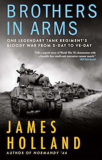 Brothers In Arms: One Legendary Tank Regiment's Bloody War From D-day To Ve-day