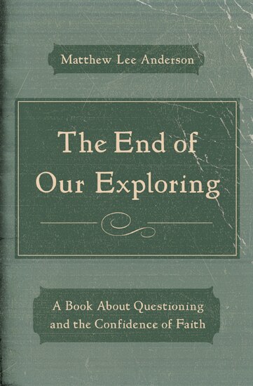 The END OF OUR EXPLORING: A Book about Questioning and the Confidence of Faith