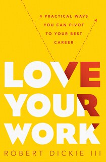 LOVE YOUR WORK: How to Pivot to Your Ideal Career from Wherever You Are