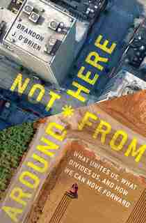 Not From Around Here: What Unites Us, What Divides Us, and How We Can Move Forward by Brandon O'Brien