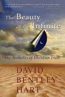 The Beauty Of The Infinite: The Aesthetics Of Christian Truth by David Bentley Hart