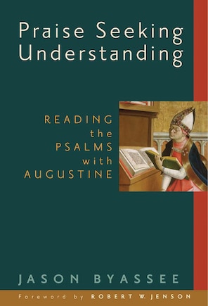 Praise Seeking Understanding: Reading The Psalms With Augustine