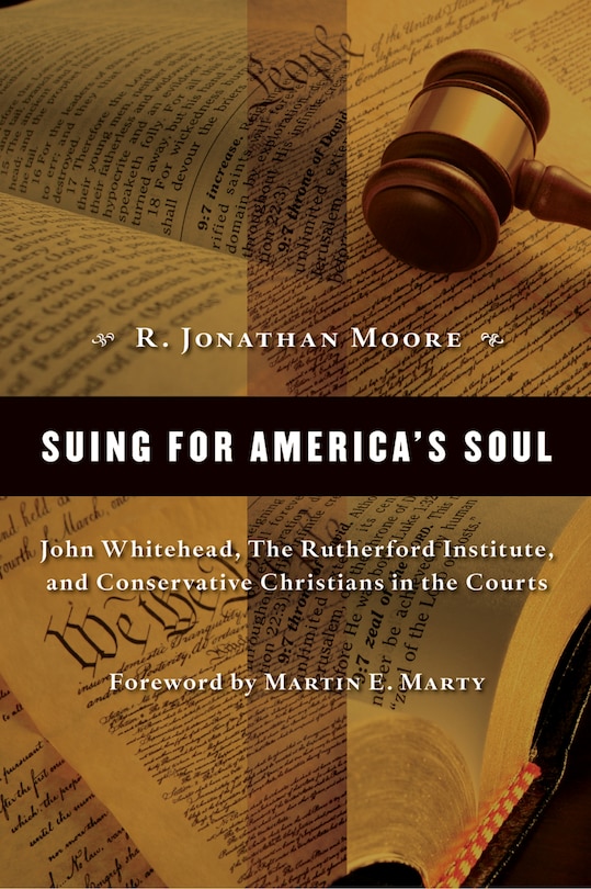 Suing For America's Soul: John Whitehead, the Rutherford Institute, and Conservative Christians in the Courts