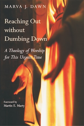 Reaching Out without Dumbing Down: A Theology Of Worship For This Urgent Time