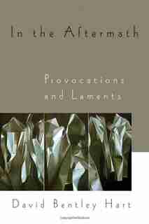 In The Aftermath: Provocations And Laments by David Bentley Hart
