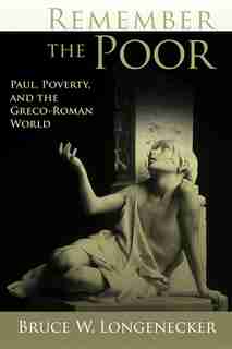 Remember the Poor: Paul, Poverty, and the Greco-Roman World by Bruce Longenecker