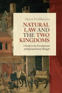 Natural Law and the Two Kingdoms: A Study in the Development of Reformed Social Thought