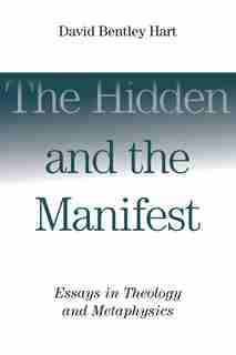 The Hidden And The Manifest: Essays In Theology And Metaphysics by David Bentley Hart