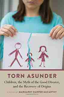 Torn Asunder: Children, The Myth Of The Good Divorce, And The Recovery Of Origins by Margaret Mccarthy