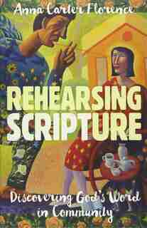 Rehearsing Scripture: Discovering God’s Word in Community by Anna Carter Florence