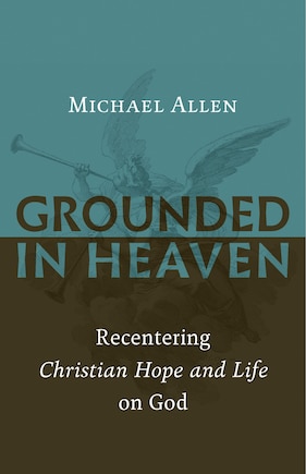 Grounded In Heaven: Recentering Christian Hope And Life On God