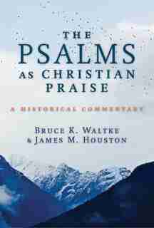 The Psalms As Christian Praise: A Historical Commentary by Bruce K. Waltke