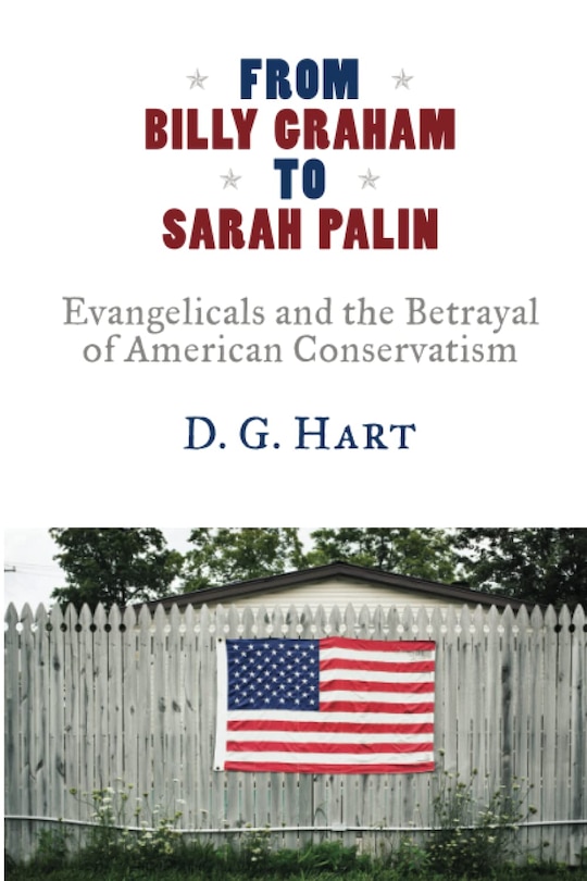 From Billy Graham to Sarah Palin: Evangelicals and the Betrayal of American Conservatism