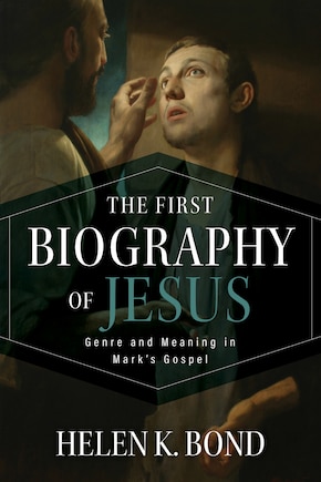 The First Biography of Jesus: Genre and Meaning in Mark's Gospel