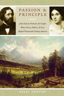 Passion and Principle: John and Jessie Frémont, the Couple Whose Power, Politics, and Love Shaped Nineteenth-Century America