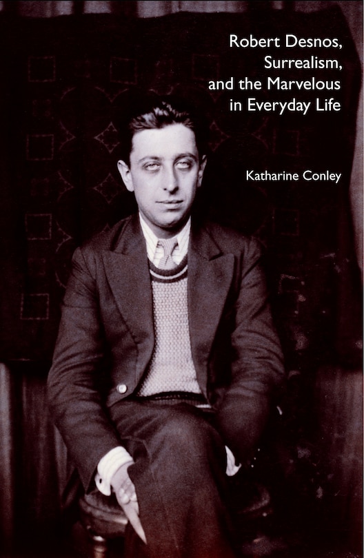 Couverture_Robert Desnos, Surrealism, and the Marvelous in Everyday Life