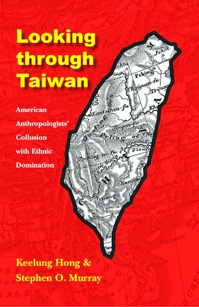 Looking through Taiwan: American Anthropologists' Collusion with Ethnic Domination