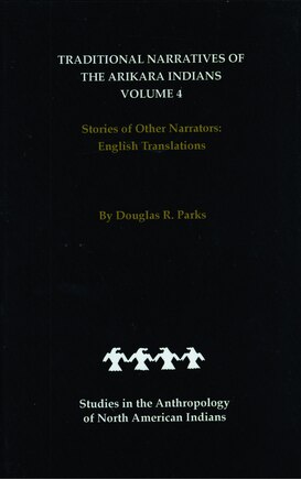 Traditional Narratives of the Arikara Indians, English Translations, Volume 4: Stories of Other Narrators