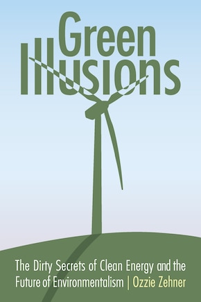 Green Illusions: The Dirty Secrets of Clean Energy and the Future of Environmentalism