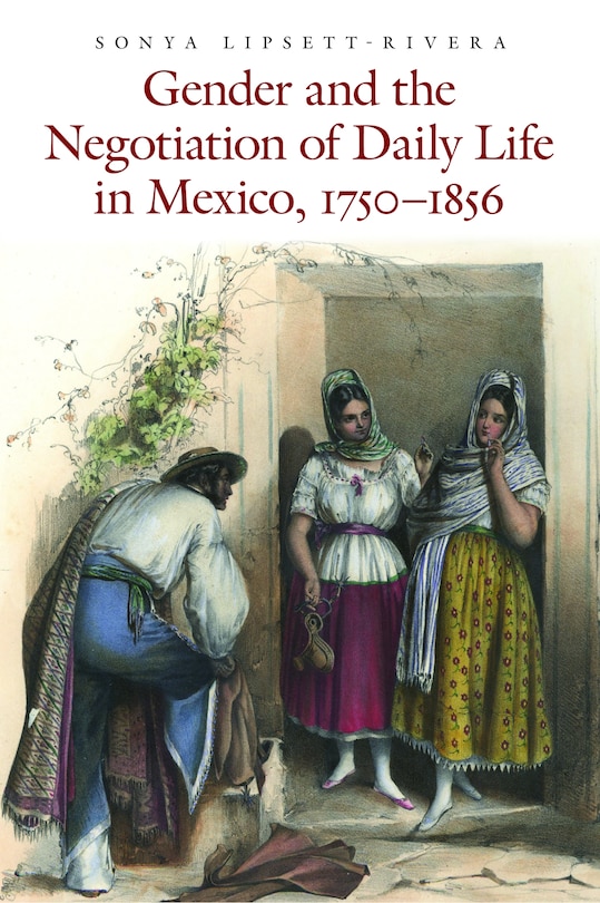 Front cover_Gender and the Negotiation of Daily Life in Mexico, 1750-1856