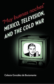 Muy buenas noches: Mexico, Television, and the Cold War