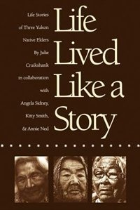 Life Lived Like a Story: Life Stories of Three Yukon Native Elders