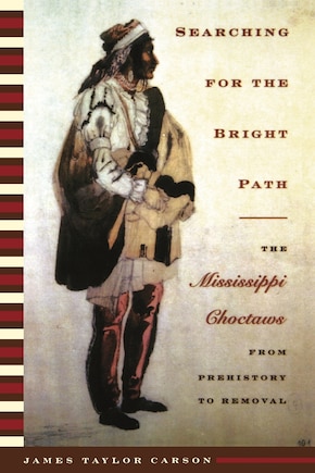 Searching for the Bright Path: The Mississippi Choctaws from Prehistory to Removal