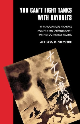 You Can't Fight Tanks with Bayonets: Psychological Warfare against the Japanese Army in the Southwest Pacific