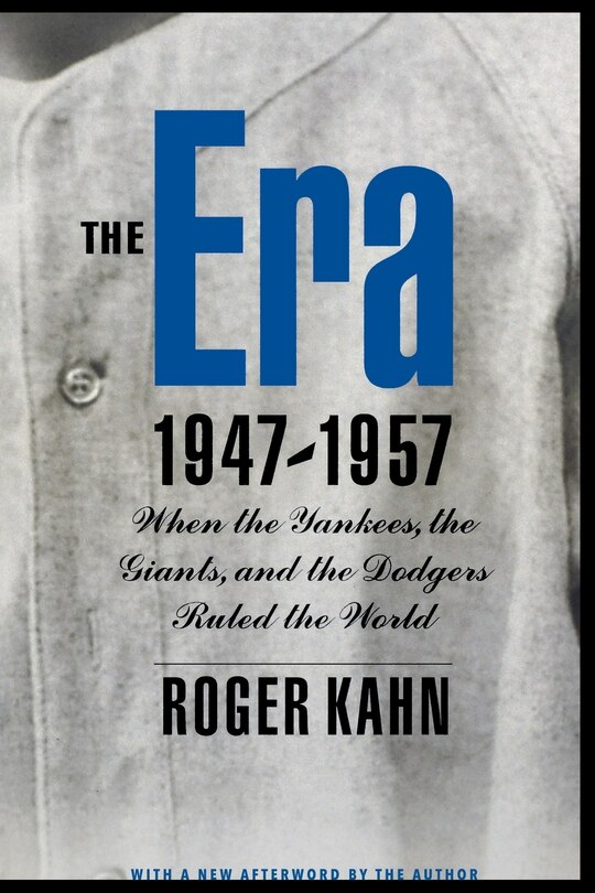 The Era, 1947-1957: When the Yankees, the Giants, and the Dodgers Ruled the World