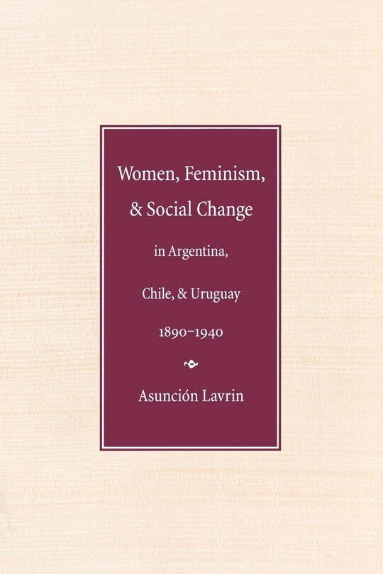 Couverture_Women, Feminism, and Social Change in Argentina, Chile, and Uruguay, 1890-1940
