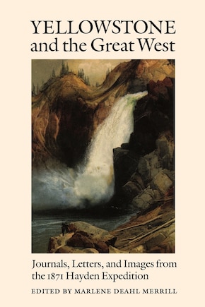 Yellowstone and the Great West: Journals, Letters, and Images from the 1871 Hayden Expedition