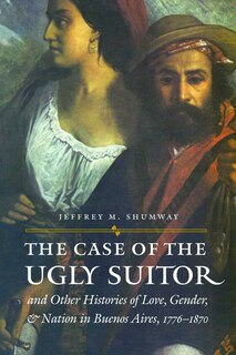 Front cover_The Case of the Ugly Suitor and Other Histories of Love, Gender, and Nation in Bueno
