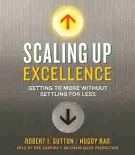 Scaling Up Excellence: Getting To More Without Settling For Less de Robert I. Sutton