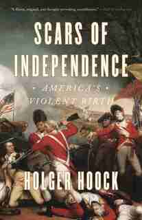 Scars Of Independence: America's Violent Birth by Holger Hoock