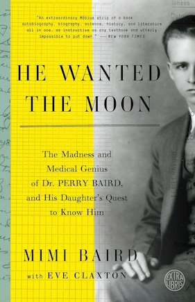 He Wanted The Moon: The Madness And Medical Genius Of Dr. Perry Baird, And His Daughter's Quest To Know Him