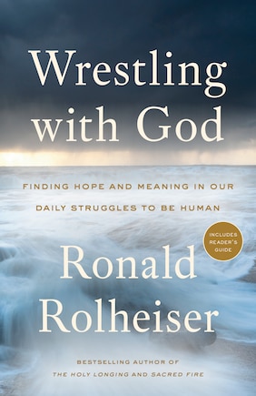 Wrestling With God: Finding Hope And Meaning In Our Daily Struggles To Be Human