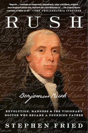 Rush: Revolution, Madness, And Benjamin Rush, The Visionary Doctor Who Became A Founding Father