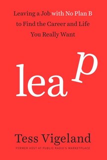 Leap: Leaving A Job With No Plan B To Find The Career And Life You Really Want