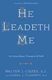 He Leadeth Me: An Extraordinary Testament Of Faith by Walter J. Ciszek